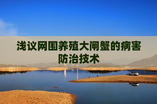 浅议网围养殖大闸蟹的病害防治技术