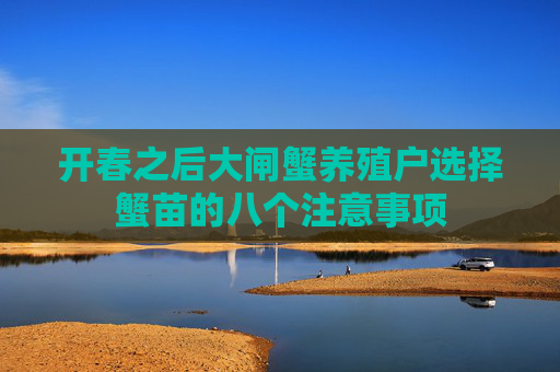开春之后大闸蟹养殖户选择蟹苗的八个注意事项