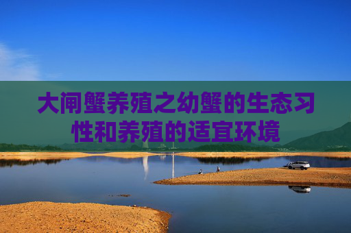 大闸蟹养殖之幼蟹的生态习性和养殖的适宜环境