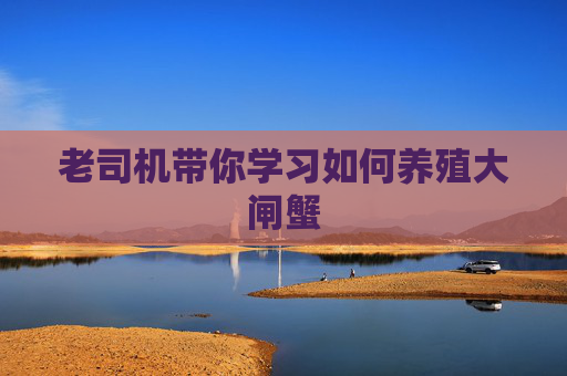老司机带你学习如何养殖大闸蟹