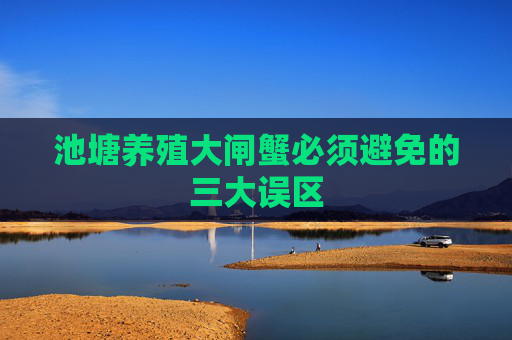 池塘养殖大闸蟹必须避免的三大误区