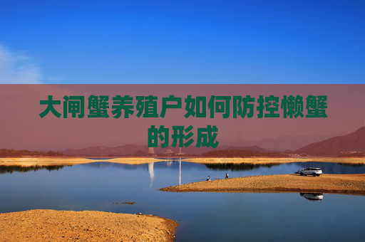 大闸蟹养殖户如何防控懒蟹的形成
