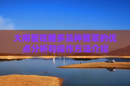 大闸蟹吃糖多品种载草的优点分析和操作方法介绍