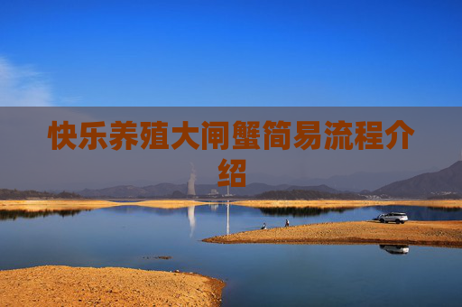 快乐养殖大闸蟹简易流程介绍