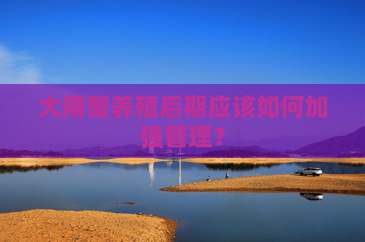 大闸蟹养殖后期应该如何加强管理?