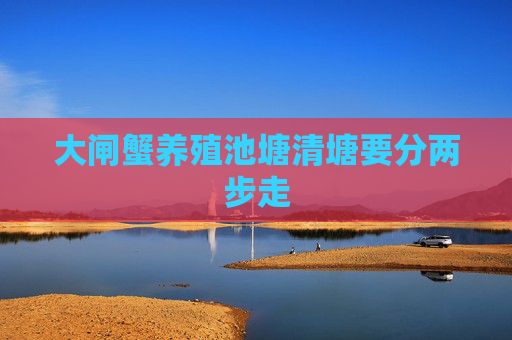 大闸蟹养殖池塘清塘要分两步走