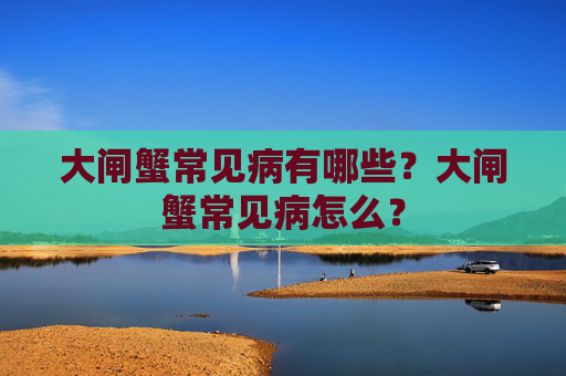 大闸蟹常见病有哪些？大闸蟹常见病怎么？