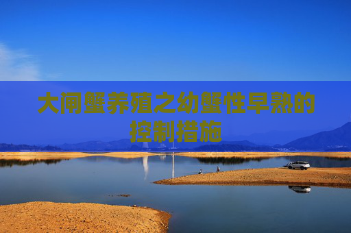 大闸蟹养殖之幼蟹性早熟的控制措施