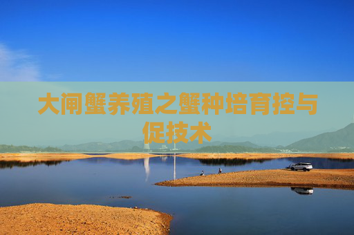 大闸蟹养殖之蟹种培育控与促技术