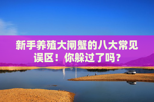 新手养殖大闸蟹的八大常见误区！你躲过了吗？