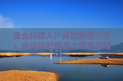 渔业科技入户典型经验介绍：总结经验提高大闸蟹养殖效益