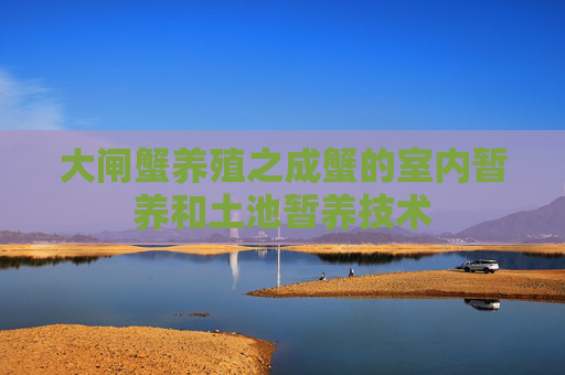 大闸蟹养殖之成蟹的室内暂养和土池暂养技术