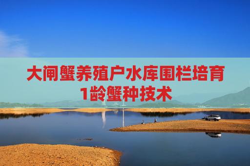 大闸蟹养殖户水库围栏培育1龄蟹种技术