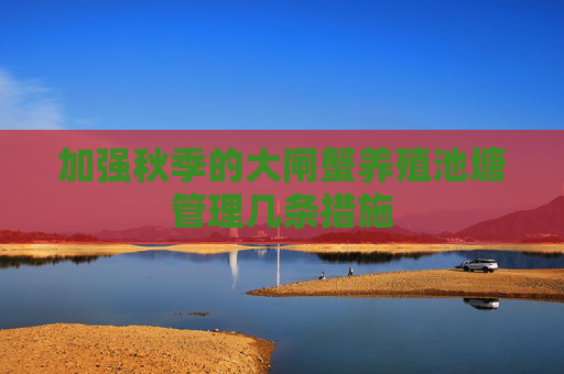 加强秋季的大闸蟹养殖池塘管理几条措施