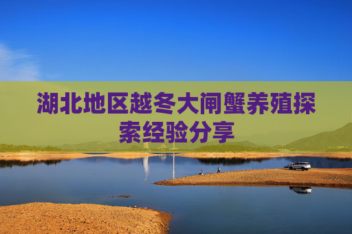 湖北地区越冬大闸蟹养殖探索经验分享