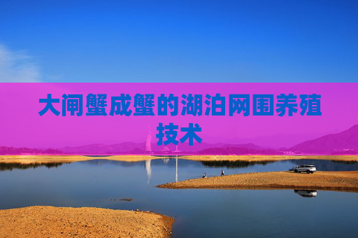 大闸蟹成蟹的湖泊网围养殖技术
