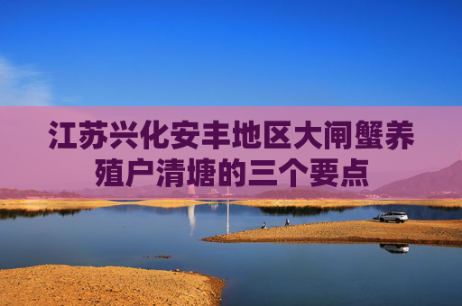 江苏兴化安丰地区大闸蟹养殖户清塘的三个要点