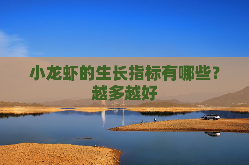 小龙虾的生长指标有哪些？越多越好