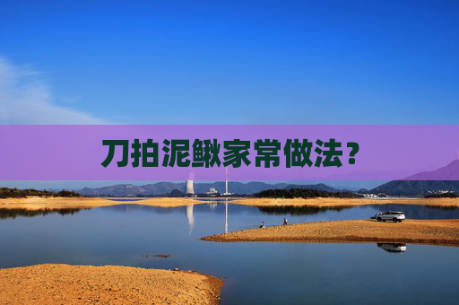 刀拍泥鳅家常做法?