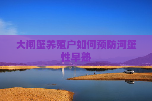 大闸蟹养殖户如何预防河蟹性早熟