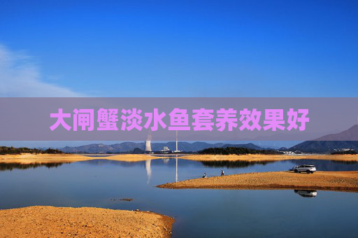 大闸蟹淡水鱼套养效果好