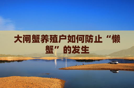 大闸蟹养殖户如何防止“懒蟹”的发生
