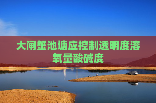 大闸蟹池塘应控制透明度溶氧量酸碱度