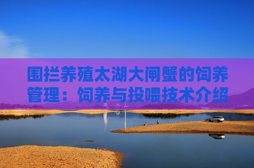 围拦养殖太湖大闸蟹的饲养管理：饲养与投喂技术介绍