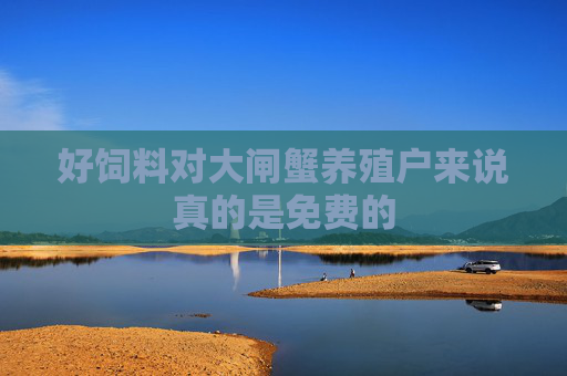 好饲料对大闸蟹养殖户来说真的是免费的