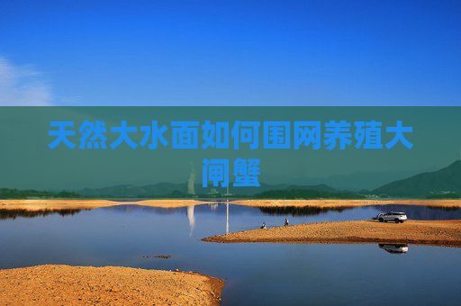 天然大水面如何围网养殖大闸蟹