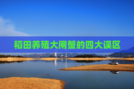 稻田养殖大闸蟹的四大误区