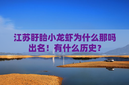 江苏盱眙小龙虾为什么那吗出名!有什么历史? 江苏盱眙小龙虾为什么那吗出名!有什么历史?