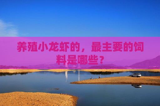 养殖小龙虾的，最主要的饲料是哪些？