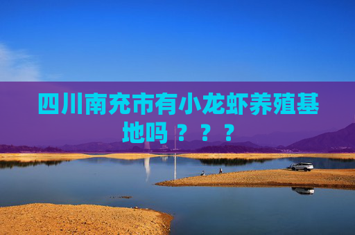 四川南充市有小龙虾养殖基地吗 ？？？