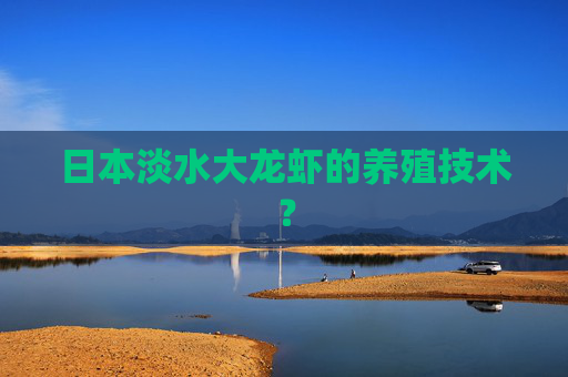 日本淡水大龙虾的养殖技术？