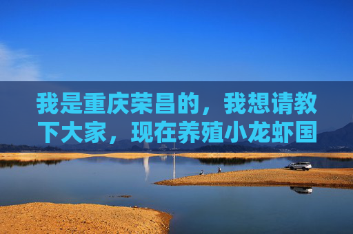 我是重庆荣昌的,我想请教下大家,现在养殖小龙虾国家有补助吗?怎么个补助法。 我是重庆荣昌的,我想请教下大家,现在养殖小龙虾国家有补助吗?怎么个补助法。