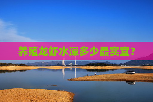 养殖龙虾水深多少最实宜？