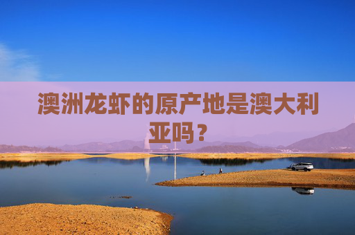 澳洲龙虾的原产地是澳大利亚吗？