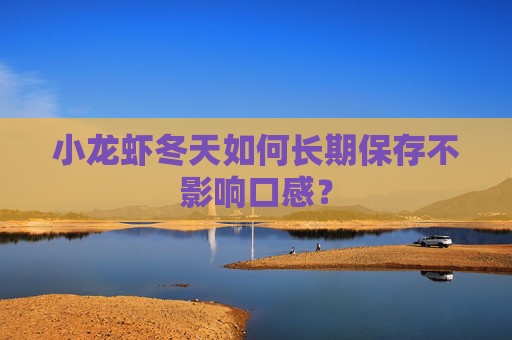 小龙虾冬天如何长期保存不影响口感？