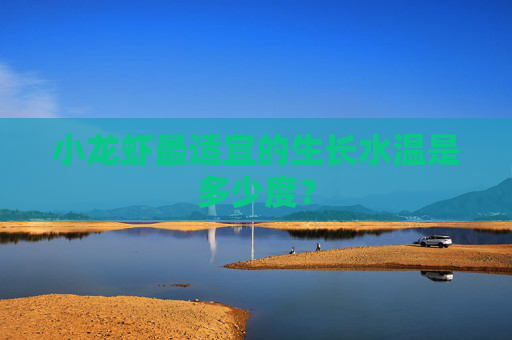 小龙虾最适宜的生长水温是多少度？