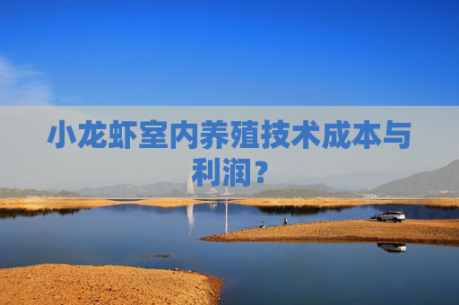 小龙虾室内养殖技术成本与利润？