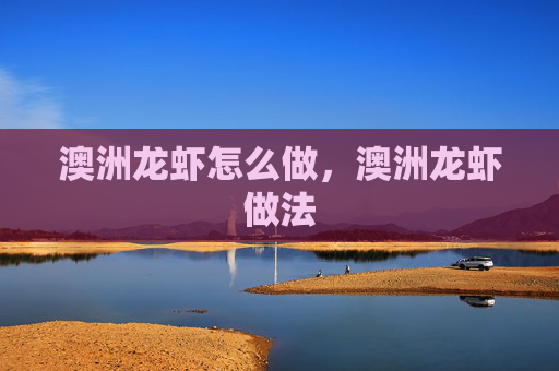 澳洲龙虾怎么做，澳洲龙虾做法
