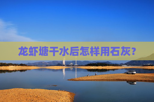 龙虾塘干水后怎样用石灰？