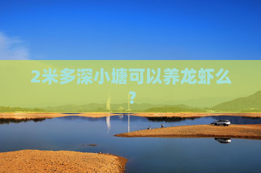 2米多深小塘可以养龙虾么？