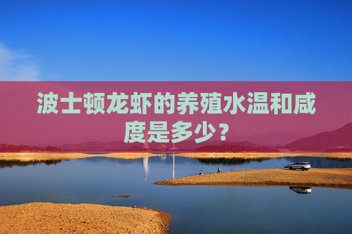 波士顿龙虾的养殖水温和咸度是多少？