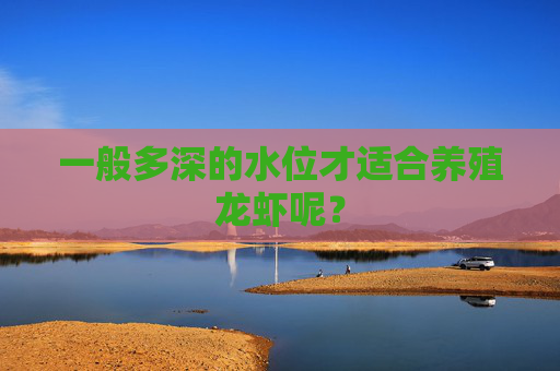 一般多深的水位才适合养殖龙虾呢？