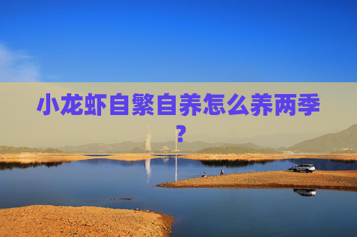 小龙虾自繁自养怎么养两季？