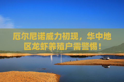 厄尔尼诺威力初现，华中地区龙虾养殖户需警惕！