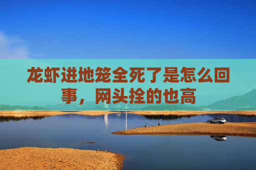 龙虾进地笼全死了是怎么回事，网头拴的也高