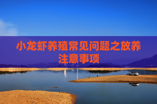 小龙虾养殖常见问题之放养注意事项 小龙虾养殖常见问题之放养注意事项
